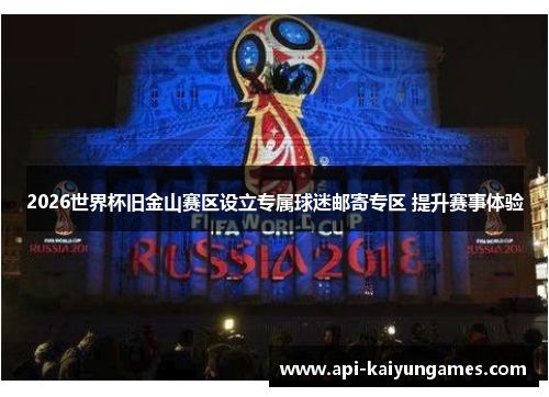 2026世界杯旧金山赛区设立专属球迷邮寄专区 提升赛事体验