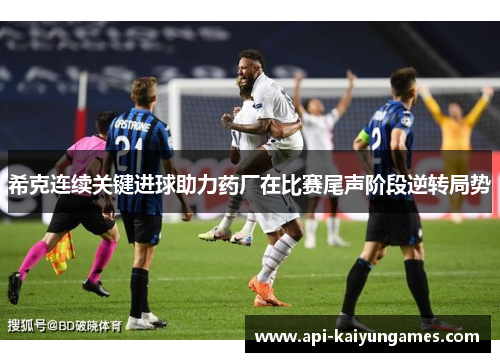 希克连续关键进球助力药厂在比赛尾声阶段逆转局势