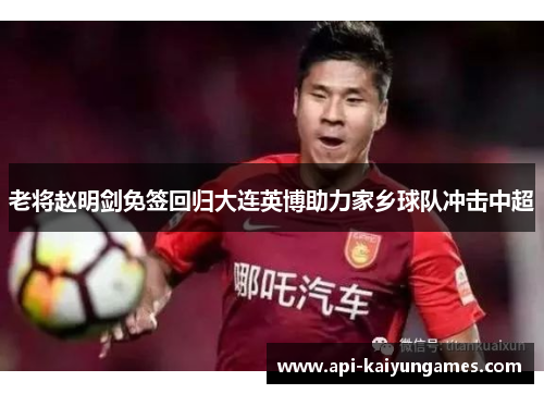 老将赵明剑免签回归大连英博助力家乡球队冲击中超