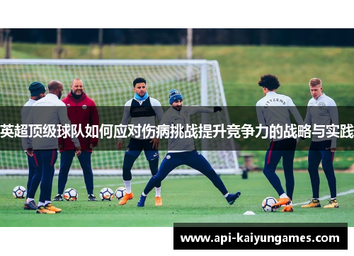 英超顶级球队如何应对伤病挑战提升竞争力的战略与实践