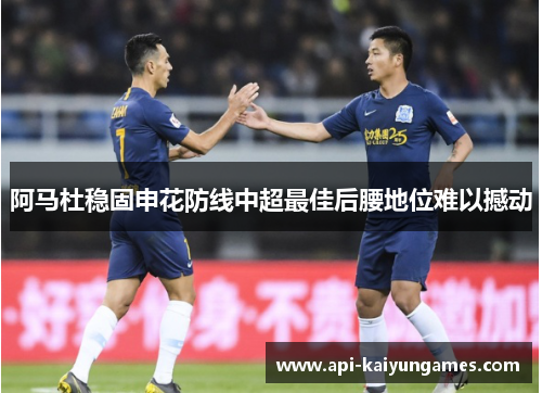 阿马杜稳固申花防线中超最佳后腰地位难以撼动 阿马杜稳固申花防线中超最佳后腰地位难以撼动