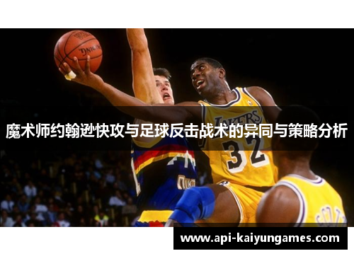 魔术师约翰逊快攻与足球反击战术的异同与策略分析 魔术师约翰逊快攻与足球反击战术的异同与策略分析