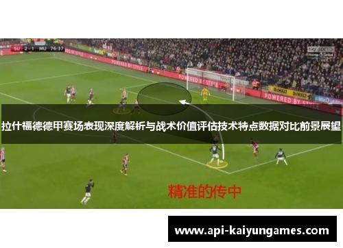 拉什福德德甲赛场表现深度解析与战术价值评估技术特点数据对比前景展望 拉什福德德甲赛场表现深度解析与战术价值评估技术特点数据对比前景展望